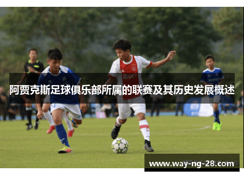 阿贾克斯足球俱乐部所属的联赛及其历史发展概述 阿贾克斯足球俱乐部所属的联赛及其历史发展概述