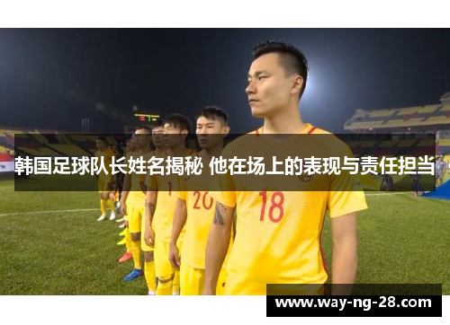 韩国足球队长姓名揭秘 他在场上的表现与责任担当 韩国足球队长姓名揭秘 他在场上的表现与责任担当