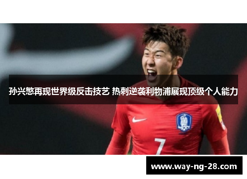 孙兴慜再现世界级反击技艺 热刺逆袭利物浦展现顶级个人能力 孙兴慜再现世界级反击技艺 热刺逆袭利物浦展现顶级个人能力