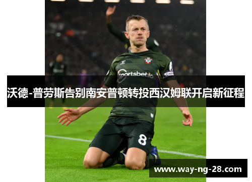 沃德-普劳斯告别南安普顿转投西汉姆联开启新征程